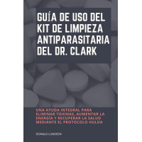 Guía de uso del kit de limpieza antiparasitari a del Dr. Clark: Una ayuda integral para eliminar toxinas, aumentar la energía y recuperar la salud mediante el Protocolo Hulda